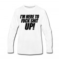 Men's I'm Here To Fuck Shit Up Long T-Shirt