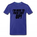 Men's I'm Here To Fuck Shit Up T-Shirt