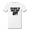 Men's I'm Here To Fuck Shit Up T-Shirt