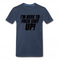 Men's I'm Here To Fuck Shit Up T-Shirt