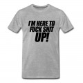 Men's I'm Here To Fuck Shit Up T-Shirt