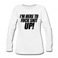 Women's I'm Here To Fuck Shit Up Long T-Shirt