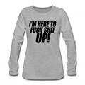 Women's I'm Here To Fuck Shit Up Long T-Shirt