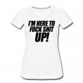 Women's I'm Here To Fuck Shit Up T-Shirt