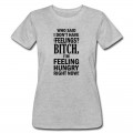 Women's who said i dont have any feelings?.... T-Shirt